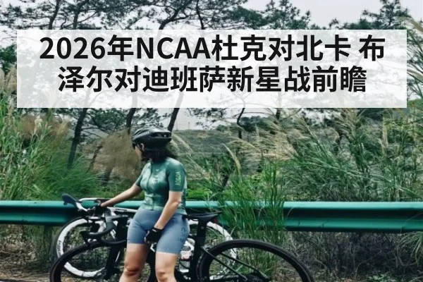2026年NCAA杜克对北卡 布泽尔对迪班萨新星战前瞻