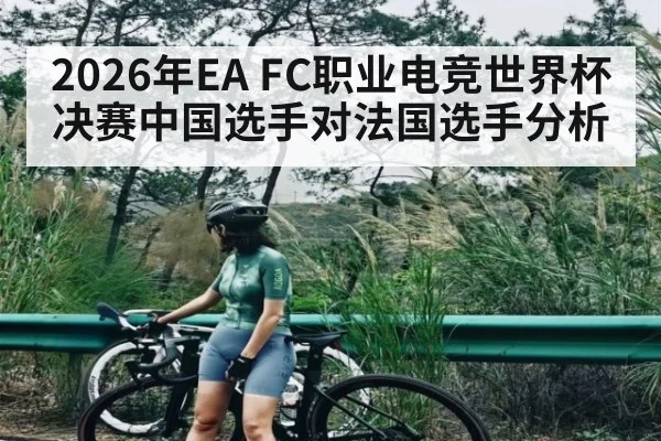 2026年EA FC职业电竞世界杯决赛中国选手对法国选手分析